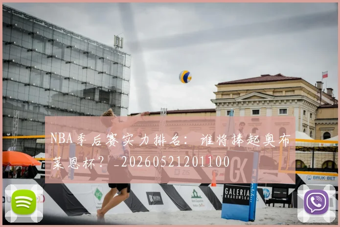 NBA季后赛实力排名:谁将捧起奥布莱恩杯?_20260521201100