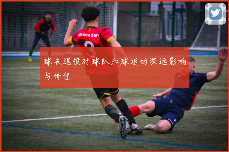 球衣退役对球队和球迷的深远影响与价值