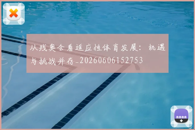 从残奥会看适应性体育发展：机遇与挑战并存_20260606152753