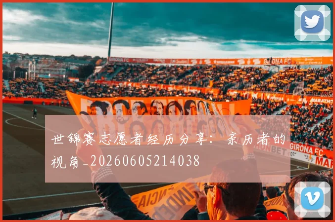 世锦赛志愿者经历分享:亲历者的视角_20260605214038