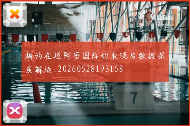 梅西在迈阿密国际的表现与数据深度解读_20260528193158