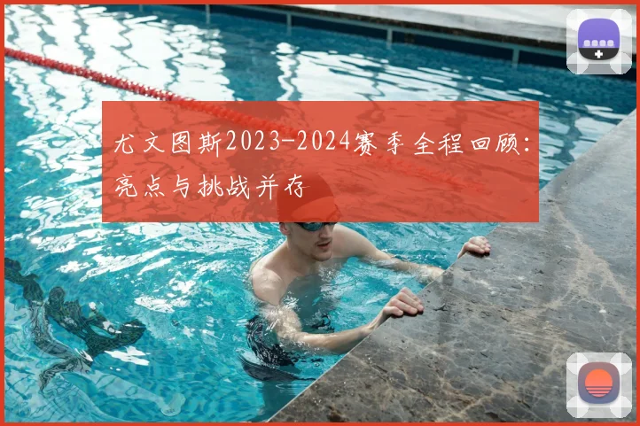 尤文图斯2023-2024赛季全程回顾：亮点与挑战并存