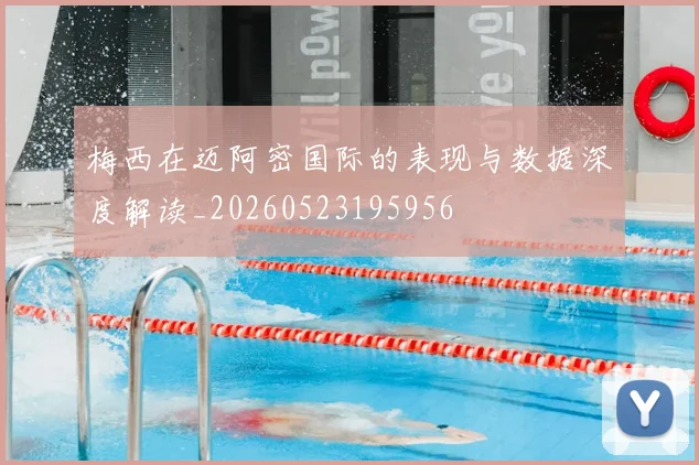 梅西在迈阿密国际的表现与数据深度解读_20260523195956