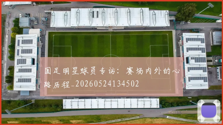 国足明星球员专访:赛场内外的心路历程_20260524134502