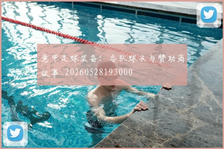 意甲足球装备：各队球衣与赞助商故事_20260528193000