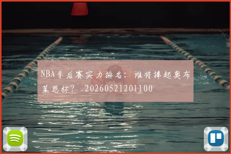 NBA季后赛实力排名：谁将捧起奥布莱恩杯？_20260521201100