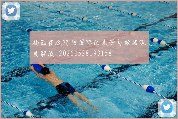 梅西在迈阿密国际的表现与数据深度解读_20260528193158
