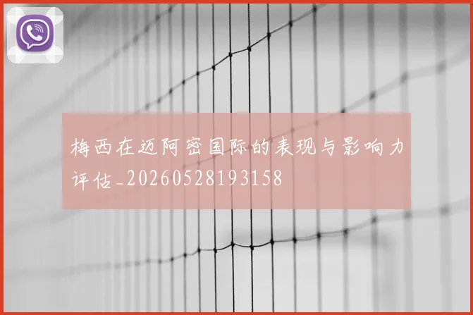 梅西在迈阿密国际的表现与影响力评估_20260528193158