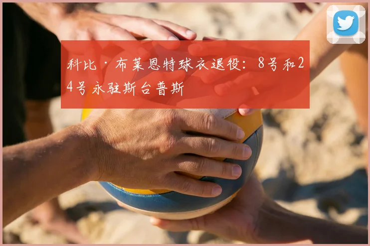 科比·布莱恩特球衣退役：8号和24号永驻斯台普斯