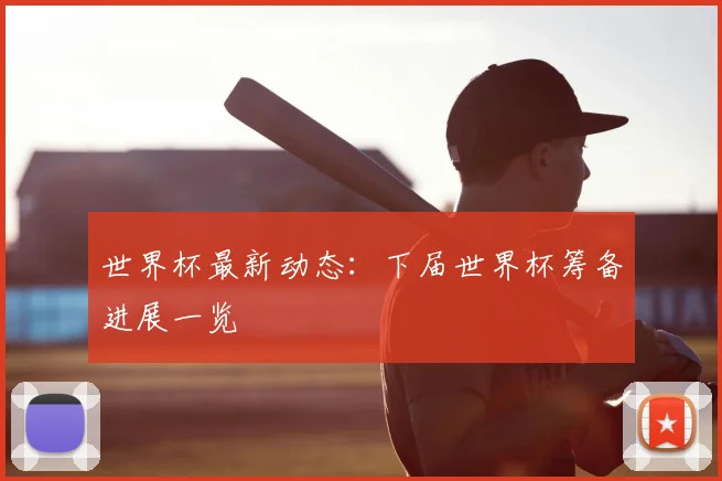世界杯最新动态：下届世界杯筹备进展一览