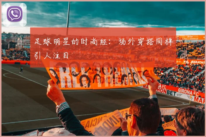 足球明星的时尚经：场外穿搭同样引人注目