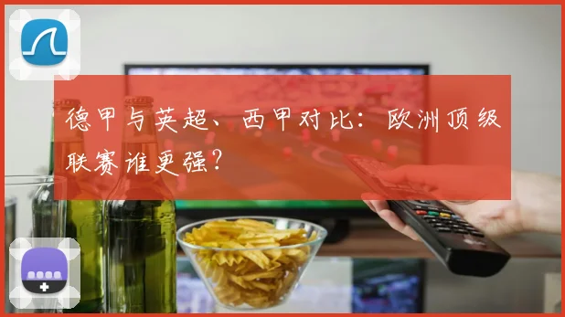 德甲与英超、西甲对比：欧洲顶级联赛谁更强？