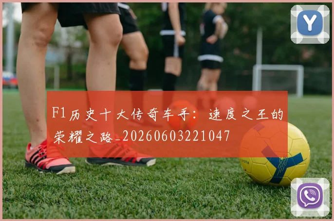 F1历史十大传奇车手：速度之王的荣耀之路_20260603221047