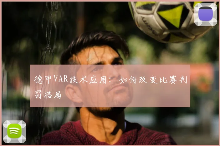 德甲VAR技术应用：如何改变比赛判罚格局