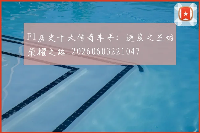 F1历史十大传奇车手：速度之王的荣耀之路_20260603221047