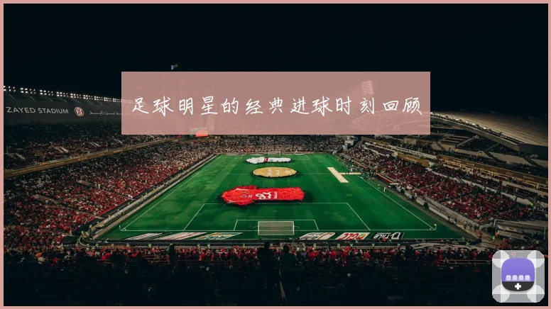 足球明星的经典进球时刻回顾