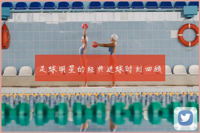足球明星的经典进球时刻回顾